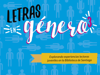 Letras en Género 3. Explorando experiencias lectoras juveniles en la Biblioteca de Santiago.